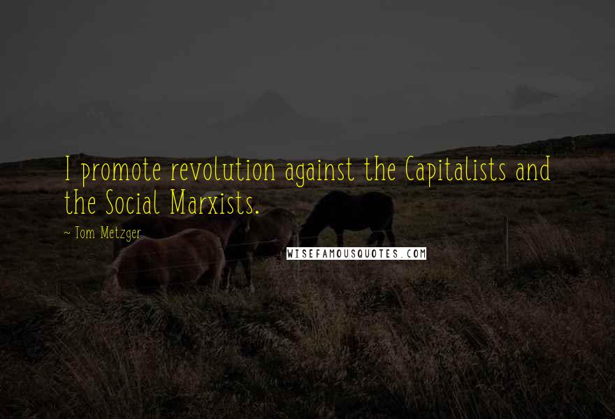 Tom Metzger Quotes: I promote revolution against the Capitalists and the Social Marxists.