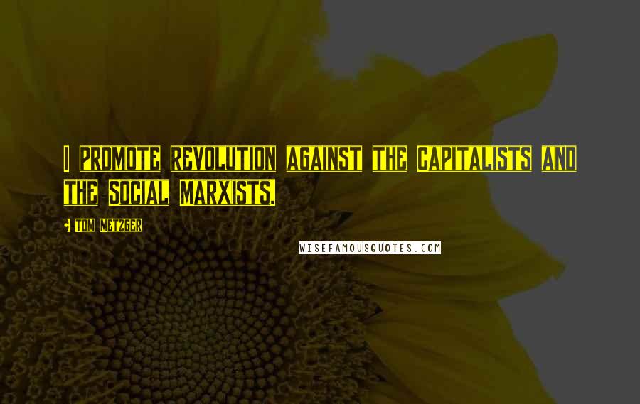 Tom Metzger Quotes: I promote revolution against the Capitalists and the Social Marxists.