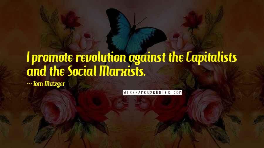 Tom Metzger Quotes: I promote revolution against the Capitalists and the Social Marxists.