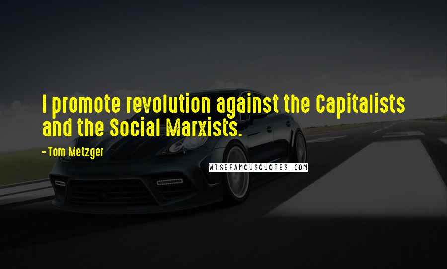 Tom Metzger Quotes: I promote revolution against the Capitalists and the Social Marxists.