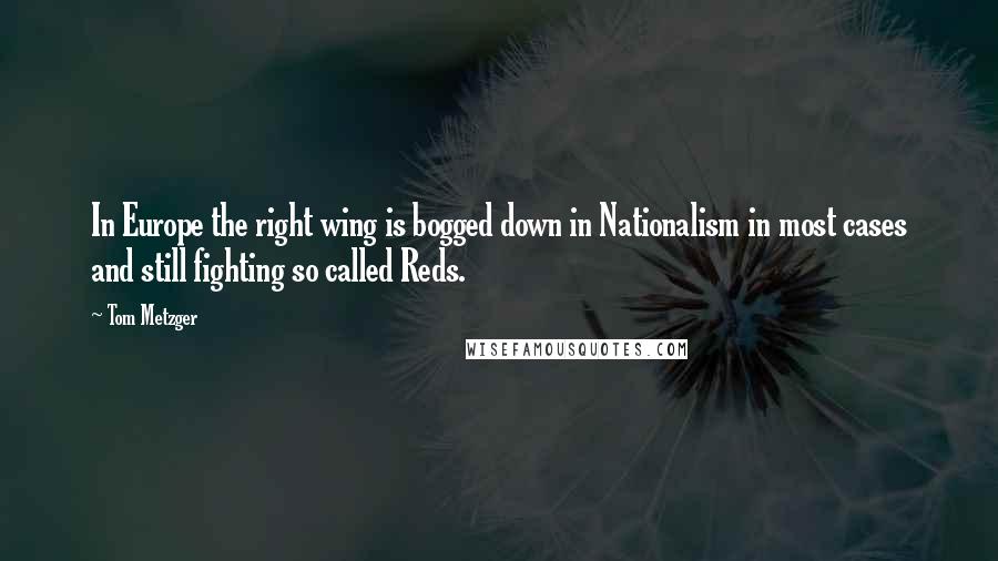 Tom Metzger Quotes: In Europe the right wing is bogged down in Nationalism in most cases and still fighting so called Reds.