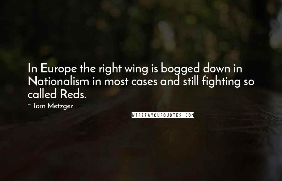 Tom Metzger Quotes: In Europe the right wing is bogged down in Nationalism in most cases and still fighting so called Reds.