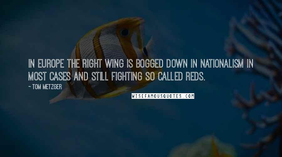 Tom Metzger Quotes: In Europe the right wing is bogged down in Nationalism in most cases and still fighting so called Reds.