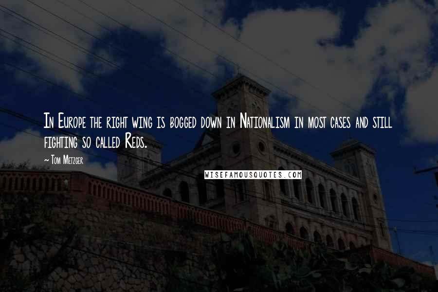 Tom Metzger Quotes: In Europe the right wing is bogged down in Nationalism in most cases and still fighting so called Reds.
