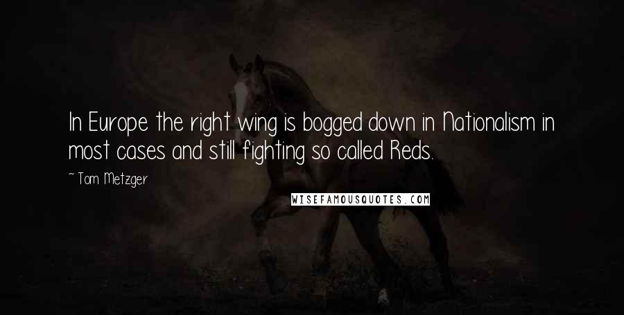 Tom Metzger Quotes: In Europe the right wing is bogged down in Nationalism in most cases and still fighting so called Reds.