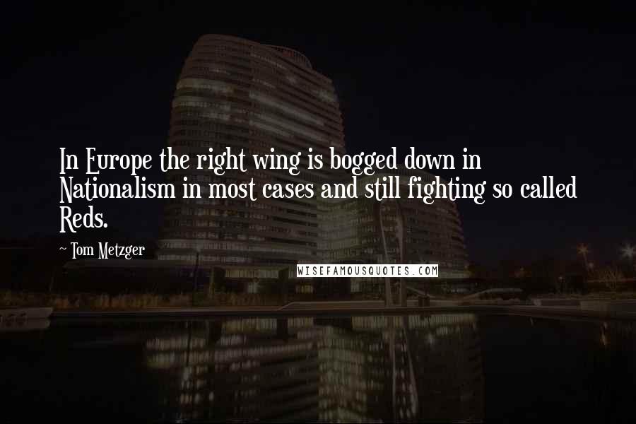 Tom Metzger Quotes: In Europe the right wing is bogged down in Nationalism in most cases and still fighting so called Reds.