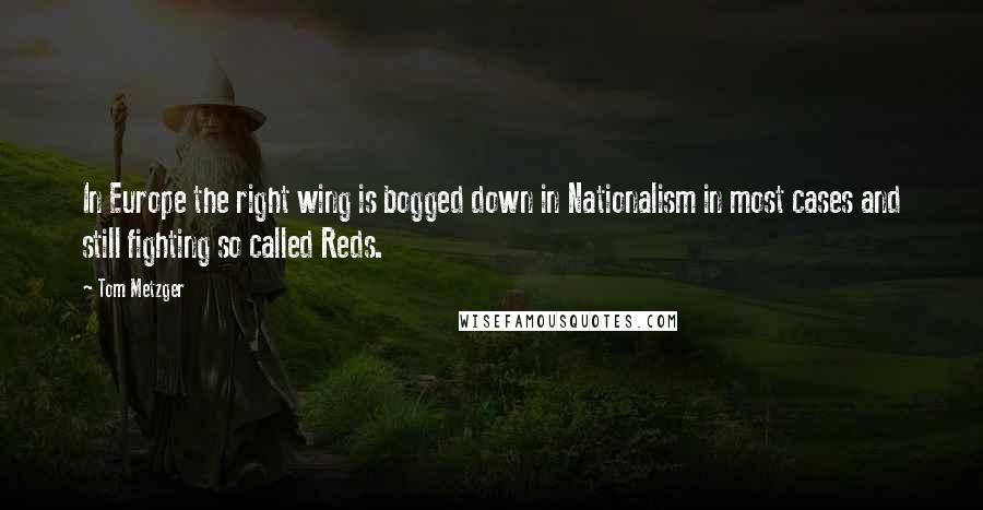 Tom Metzger Quotes: In Europe the right wing is bogged down in Nationalism in most cases and still fighting so called Reds.