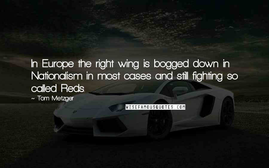 Tom Metzger Quotes: In Europe the right wing is bogged down in Nationalism in most cases and still fighting so called Reds.