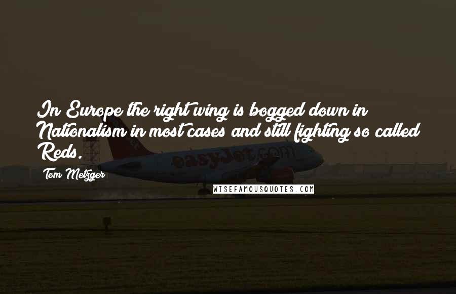 Tom Metzger Quotes: In Europe the right wing is bogged down in Nationalism in most cases and still fighting so called Reds.