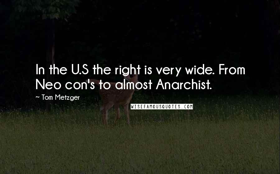 Tom Metzger Quotes: In the U.S the right is very wide. From Neo con's to almost Anarchist.
