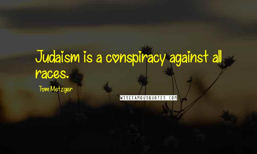 Tom Metzger Quotes: Judaism is a conspiracy against all races.