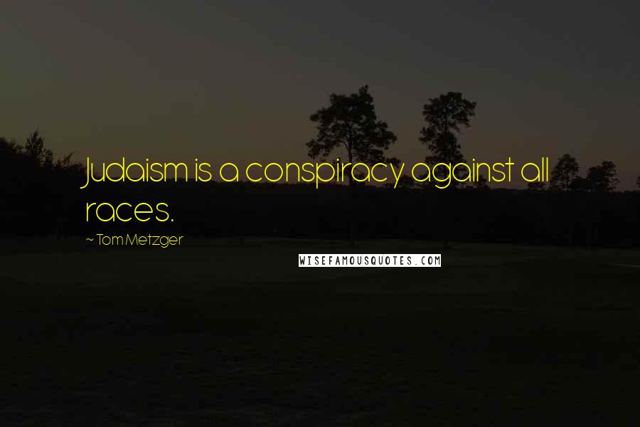 Tom Metzger Quotes: Judaism is a conspiracy against all races.