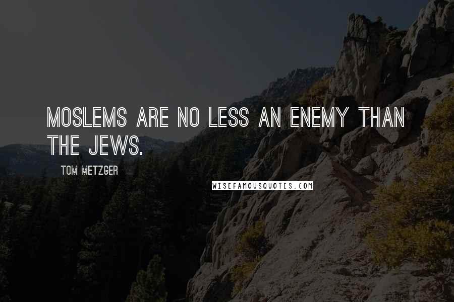 Tom Metzger Quotes: Moslems are no less an enemy than the Jews.