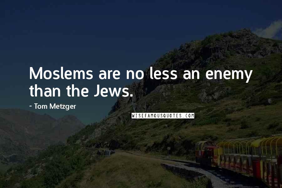 Tom Metzger Quotes: Moslems are no less an enemy than the Jews.