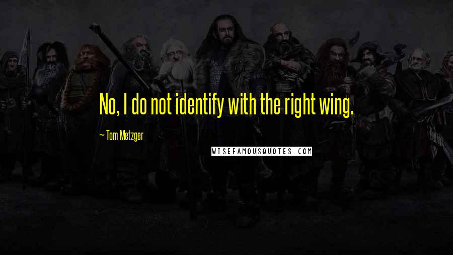 Tom Metzger Quotes: No, I do not identify with the right wing.