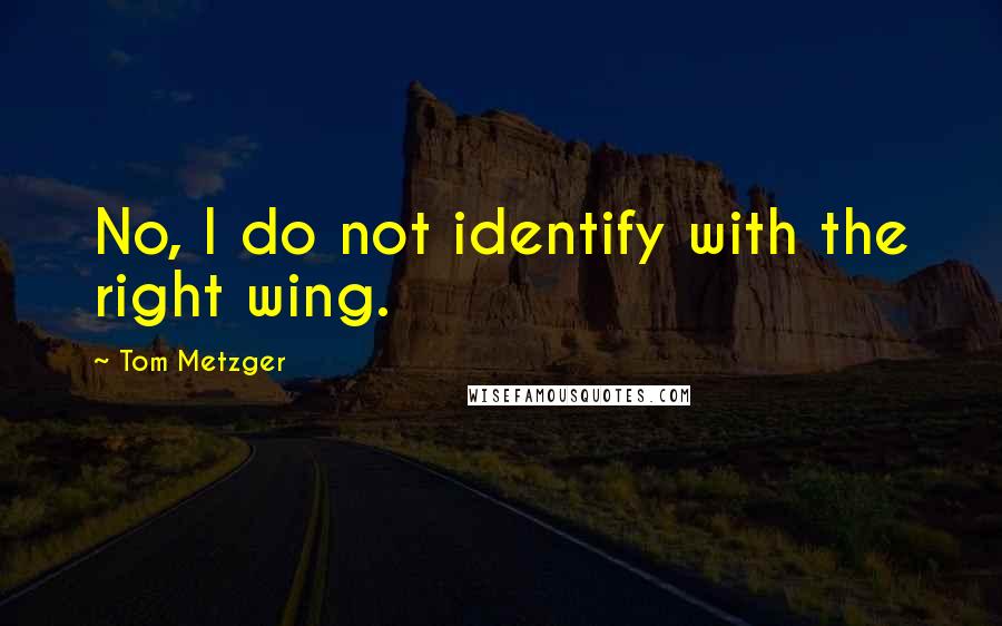 Tom Metzger Quotes: No, I do not identify with the right wing.