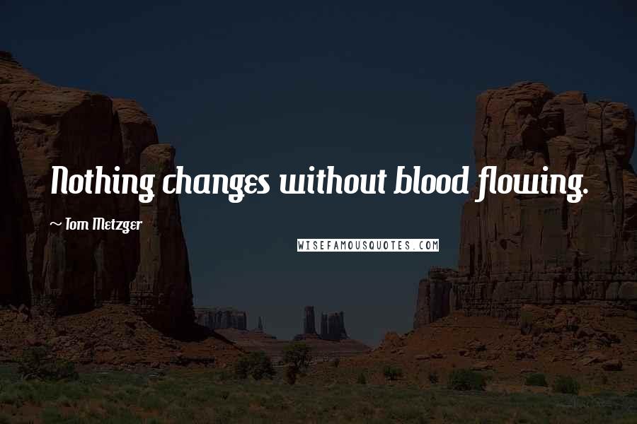 Tom Metzger Quotes: Nothing changes without blood flowing.