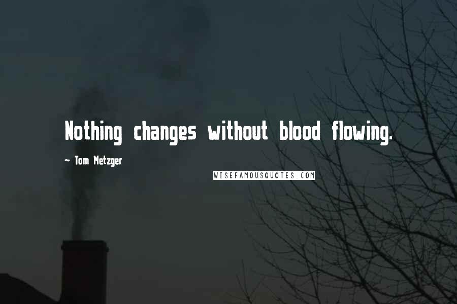 Tom Metzger Quotes: Nothing changes without blood flowing.