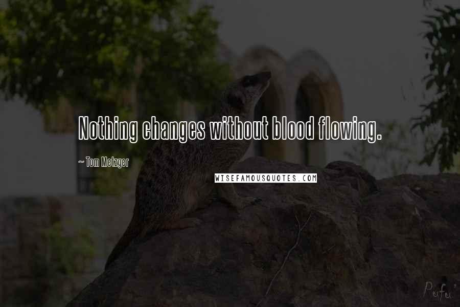 Tom Metzger Quotes: Nothing changes without blood flowing.