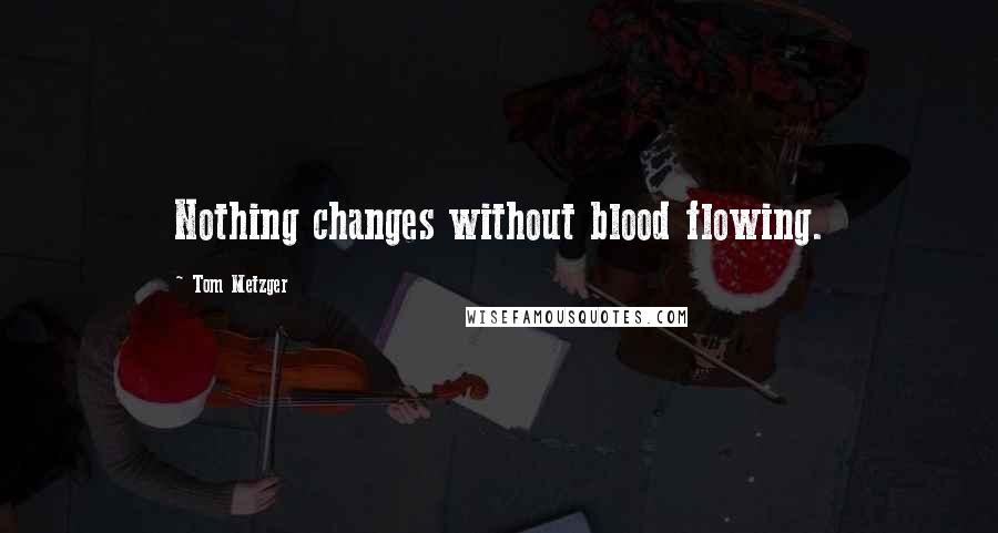 Tom Metzger Quotes: Nothing changes without blood flowing.