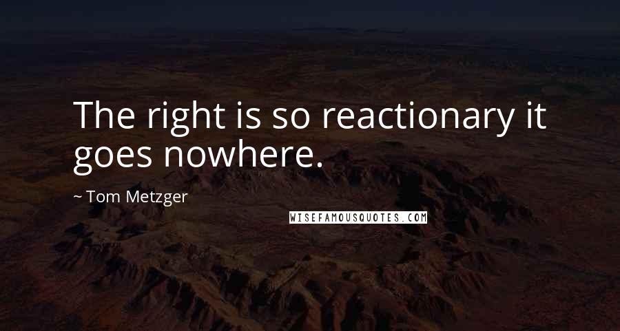 Tom Metzger Quotes: The right is so reactionary it goes nowhere.