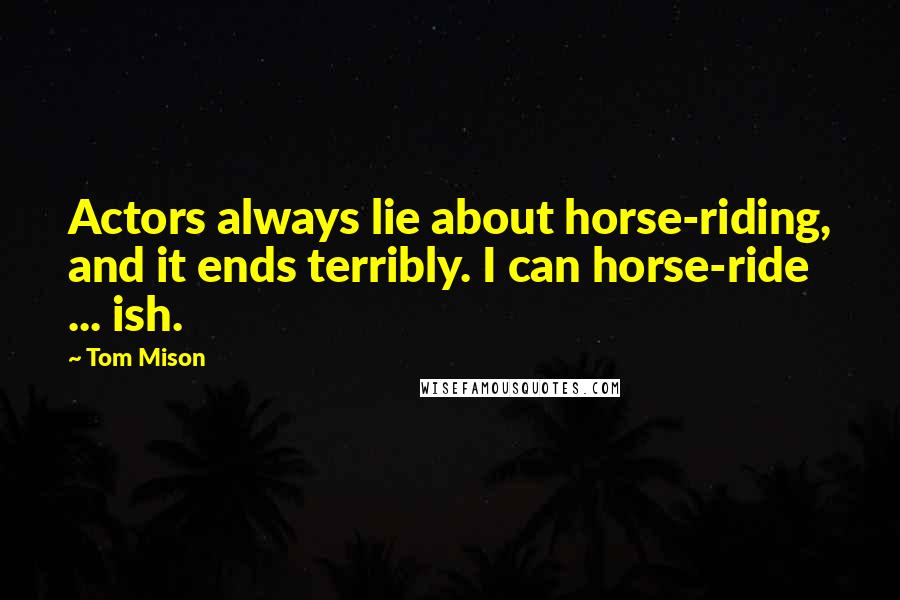 Tom Mison Quotes: Actors always lie about horse-riding, and it ends terribly. I can horse-ride ... ish.