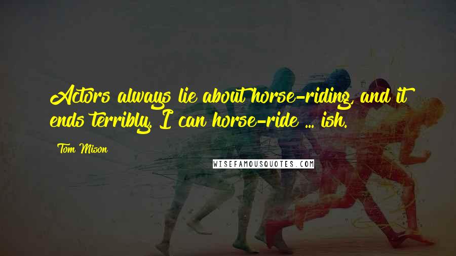 Tom Mison Quotes: Actors always lie about horse-riding, and it ends terribly. I can horse-ride ... ish.