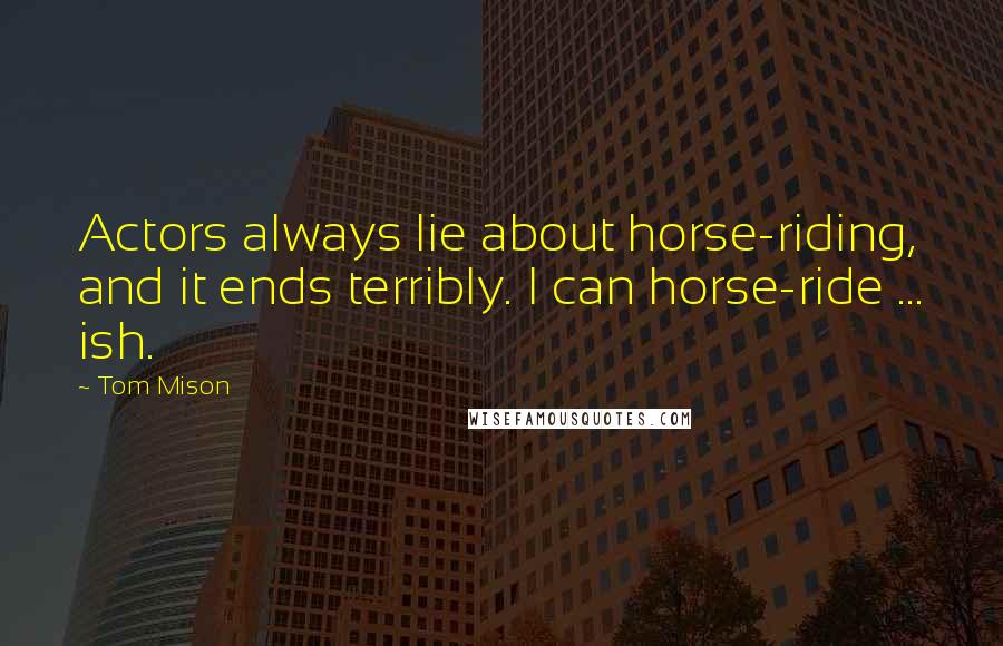 Tom Mison Quotes: Actors always lie about horse-riding, and it ends terribly. I can horse-ride ... ish.