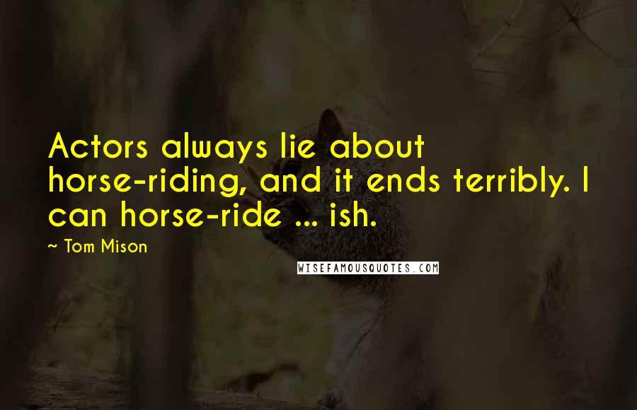 Tom Mison Quotes: Actors always lie about horse-riding, and it ends terribly. I can horse-ride ... ish.