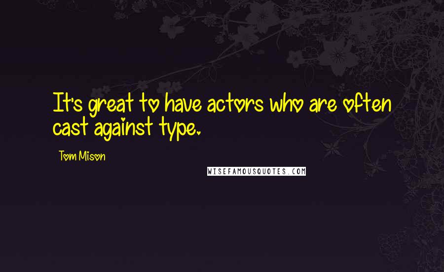 Tom Mison Quotes: It's great to have actors who are often cast against type.