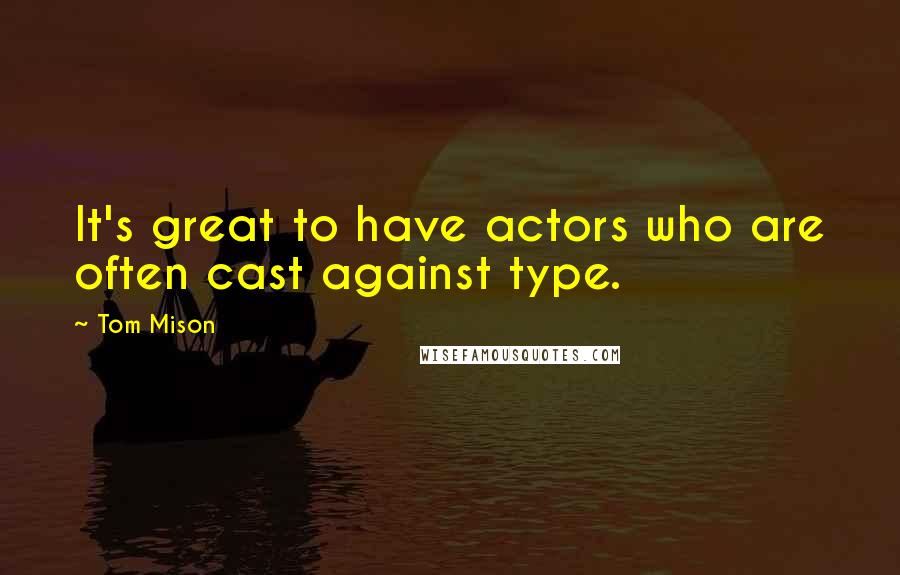 Tom Mison Quotes: It's great to have actors who are often cast against type.