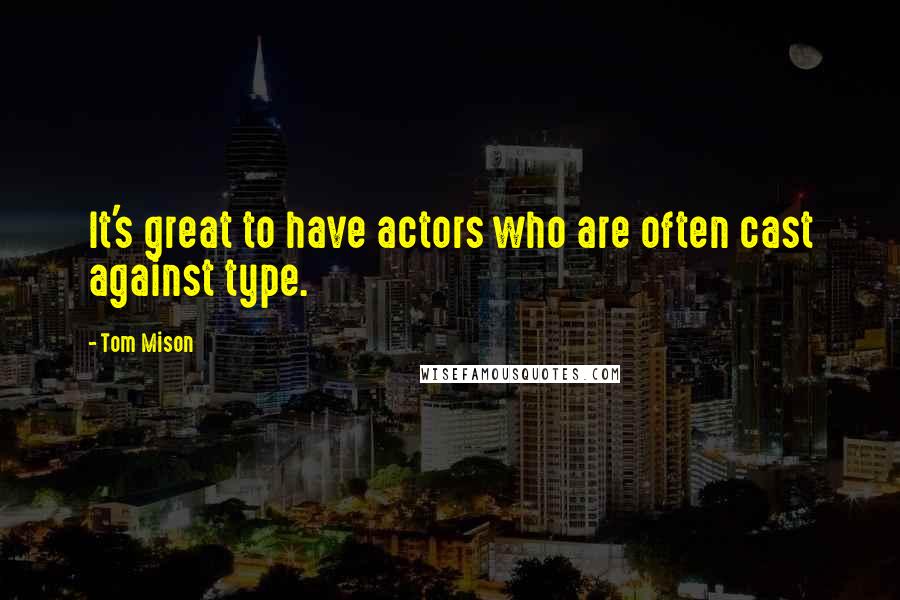 Tom Mison Quotes: It's great to have actors who are often cast against type.