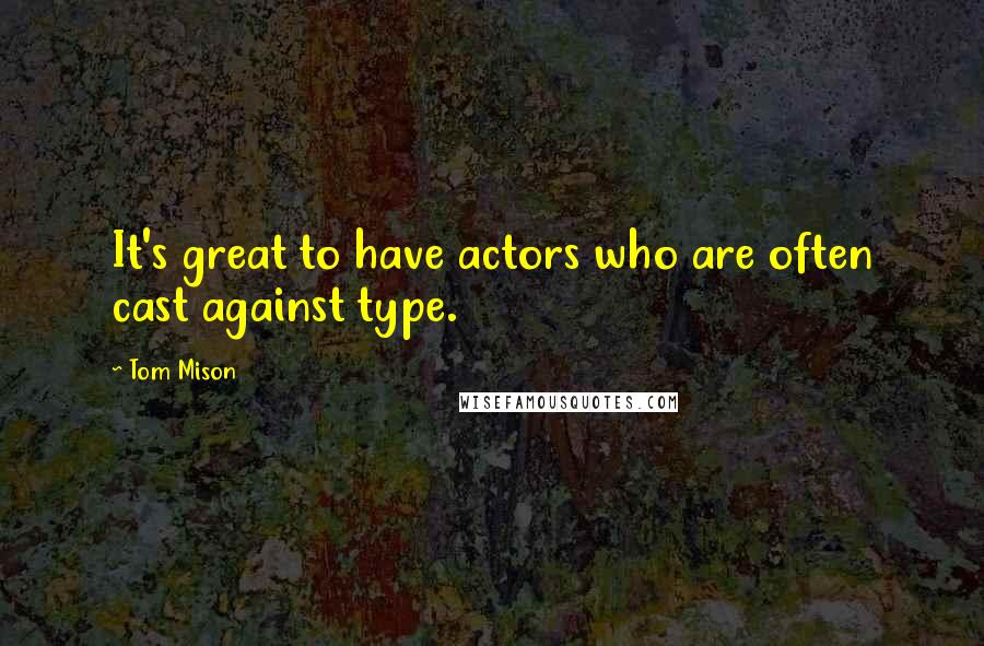 Tom Mison Quotes: It's great to have actors who are often cast against type.