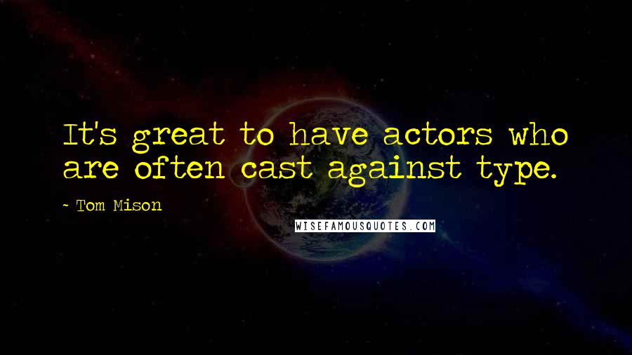 Tom Mison Quotes: It's great to have actors who are often cast against type.