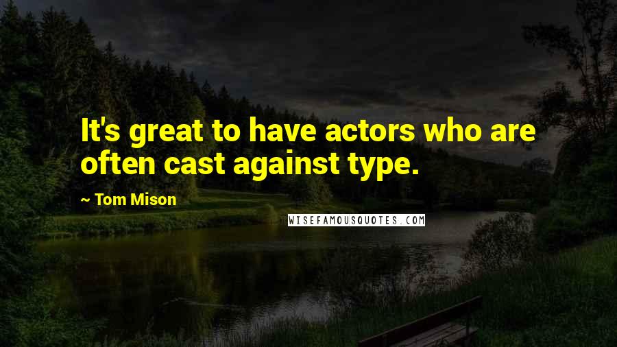 Tom Mison Quotes: It's great to have actors who are often cast against type.
