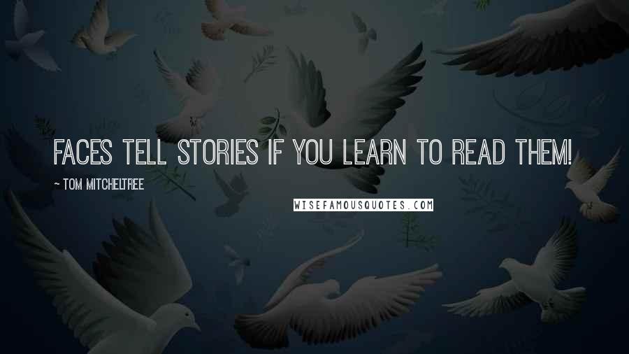 Tom Mitcheltree Quotes: faces tell stories if you learn to read them!