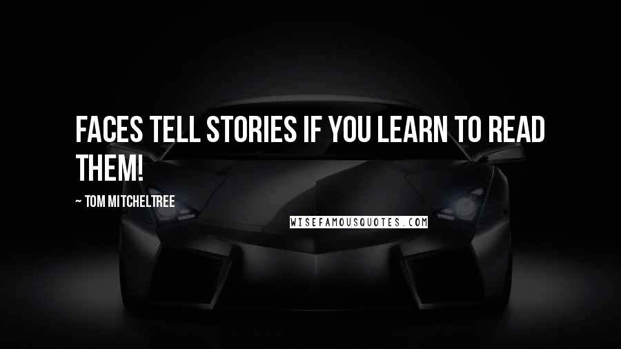 Tom Mitcheltree Quotes: faces tell stories if you learn to read them!