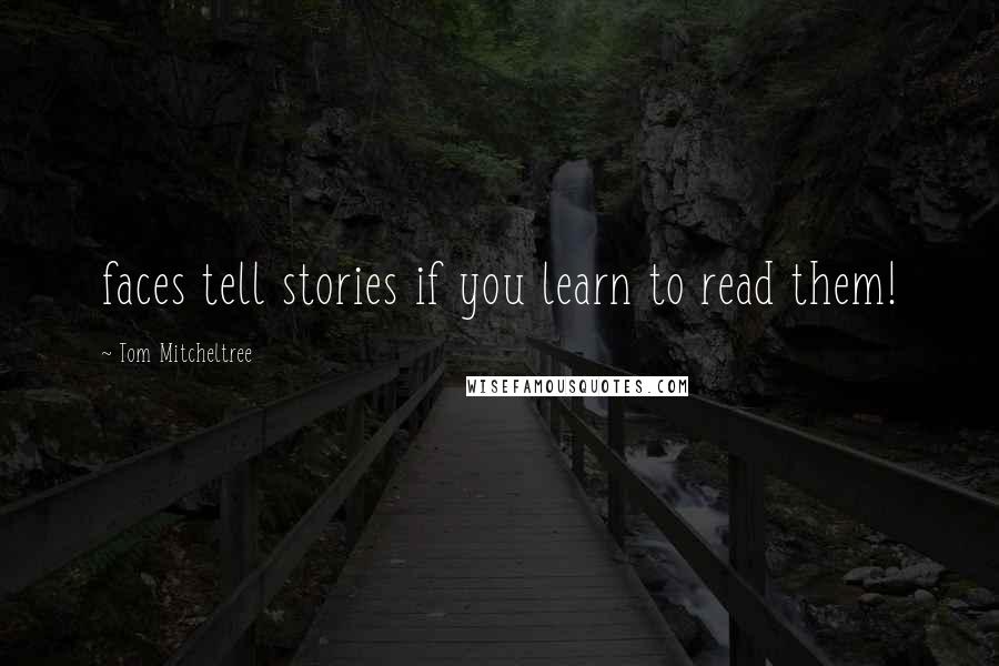 Tom Mitcheltree Quotes: faces tell stories if you learn to read them!