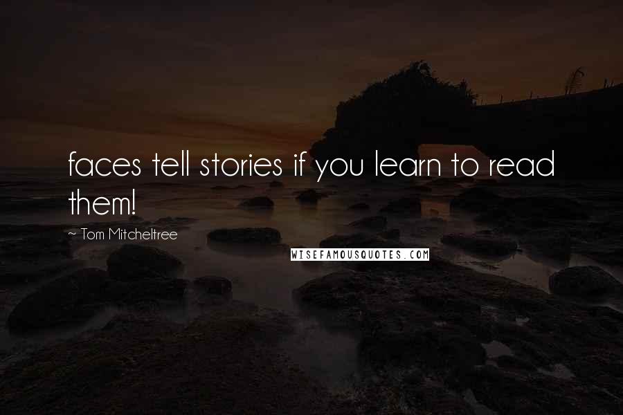 Tom Mitcheltree Quotes: faces tell stories if you learn to read them!