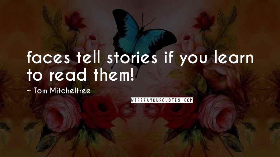 Tom Mitcheltree Quotes: faces tell stories if you learn to read them!