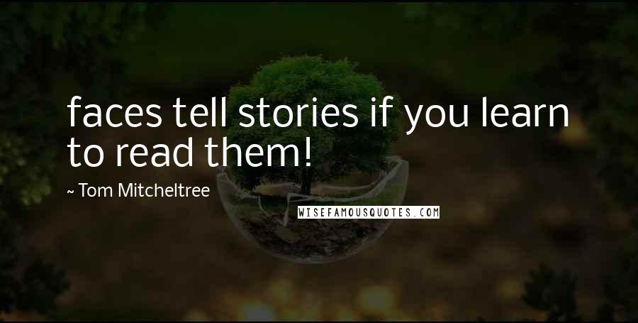Tom Mitcheltree Quotes: faces tell stories if you learn to read them!