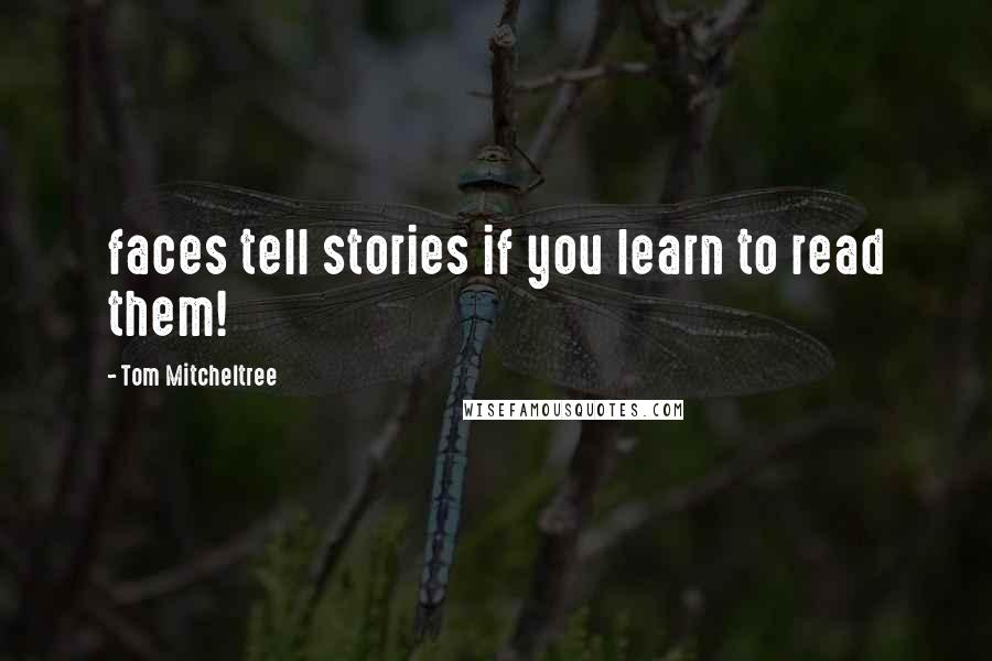 Tom Mitcheltree Quotes: faces tell stories if you learn to read them!