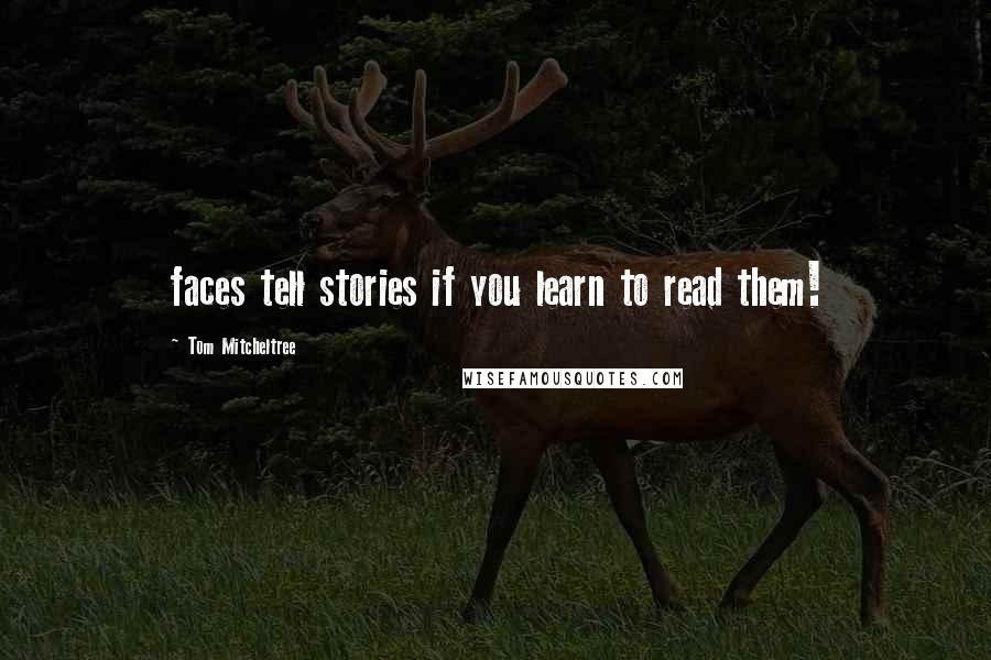 Tom Mitcheltree Quotes: faces tell stories if you learn to read them!