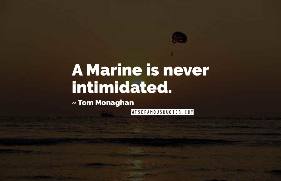 Tom Monaghan Quotes: A Marine is never intimidated.