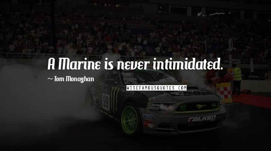 Tom Monaghan Quotes: A Marine is never intimidated.