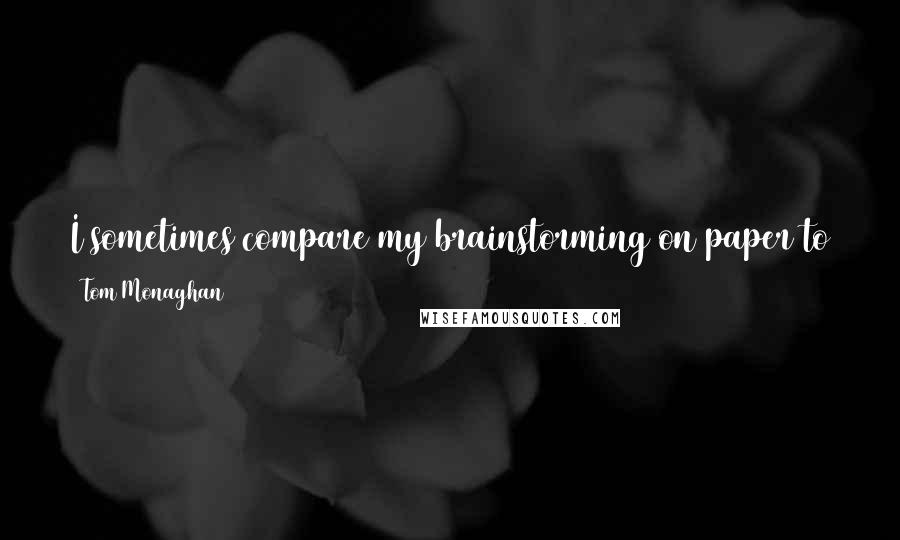 Tom Monaghan Quotes: I sometimes compare my brainstorming on paper to the drilling of oil wells. The only way to strike oil is to drill a lot of wells.