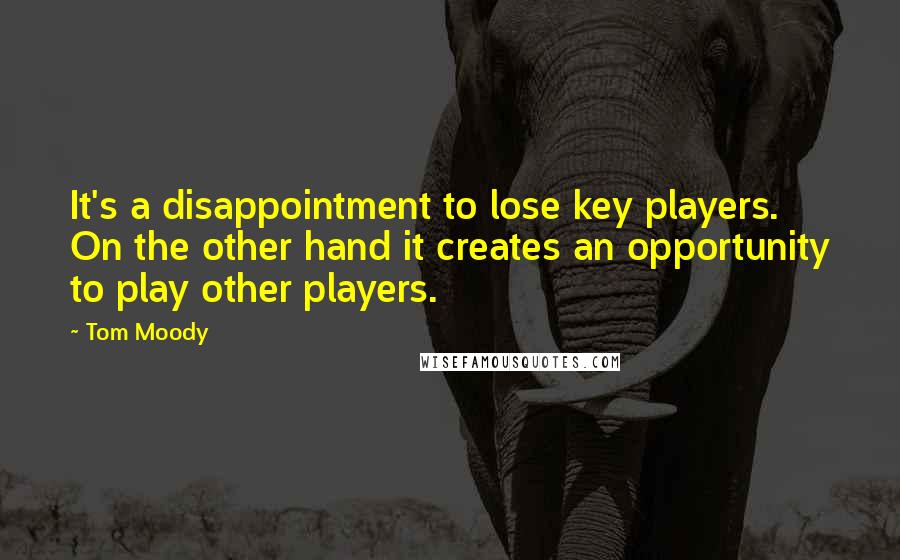 Tom Moody Quotes: It's a disappointment to lose key players. On the other hand it creates an opportunity to play other players.