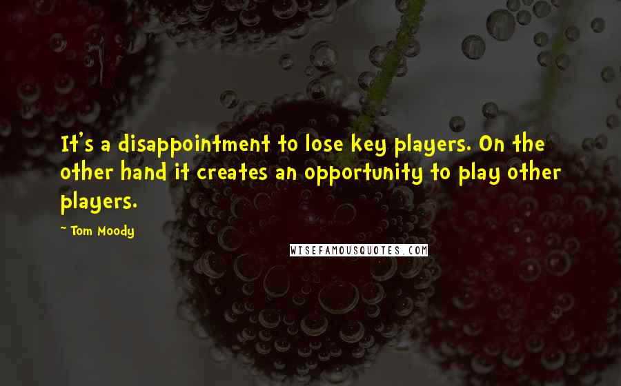 Tom Moody Quotes: It's a disappointment to lose key players. On the other hand it creates an opportunity to play other players.