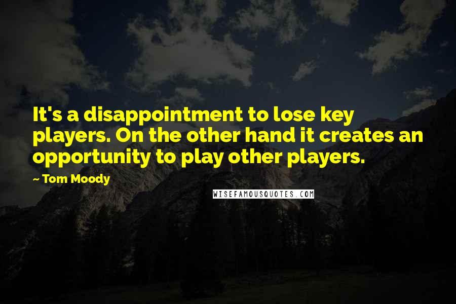 Tom Moody Quotes: It's a disappointment to lose key players. On the other hand it creates an opportunity to play other players.