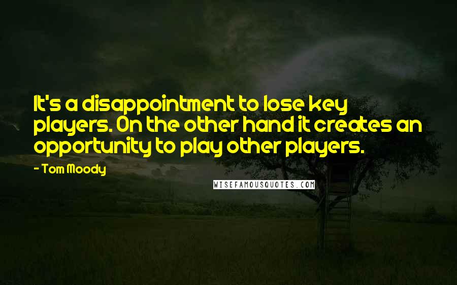 Tom Moody Quotes: It's a disappointment to lose key players. On the other hand it creates an opportunity to play other players.